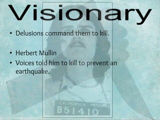 • Delusions command them to kill.
• Herbert Mullin
• Voices told him to kill to prevent an
earthquake.
 