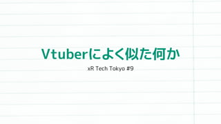 Vtuberによく似た何か
xR Tech Tokyo #9
 