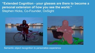 “Extended Cognition - your glasses are there to become a
personal extension of how you see the world.”
Stephen Hicks, Co-F...