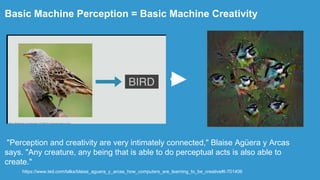 Basic Machine Perception = Basic Machine Creativity
https://www.ted.com/talks/blaise_aguera_y_arcas_how_computers_are_lear...