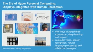Bernard Kress – display progression
The Era of Hyper Personal Computing:
Displays integrated with Human Perception
● new w...