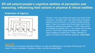 XR will extend people‟s cognitive abilities of perception and
reasoning, influencing their actions in physical & virtual r...