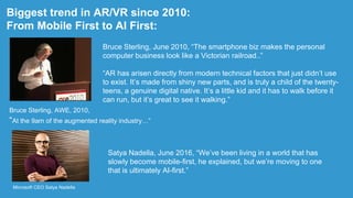 Biggest trend in AR/VR since 2010:
From Mobile First to AI First:
Bruce Sterling, AWE, 2010,
“At the 9am of the augmented ...