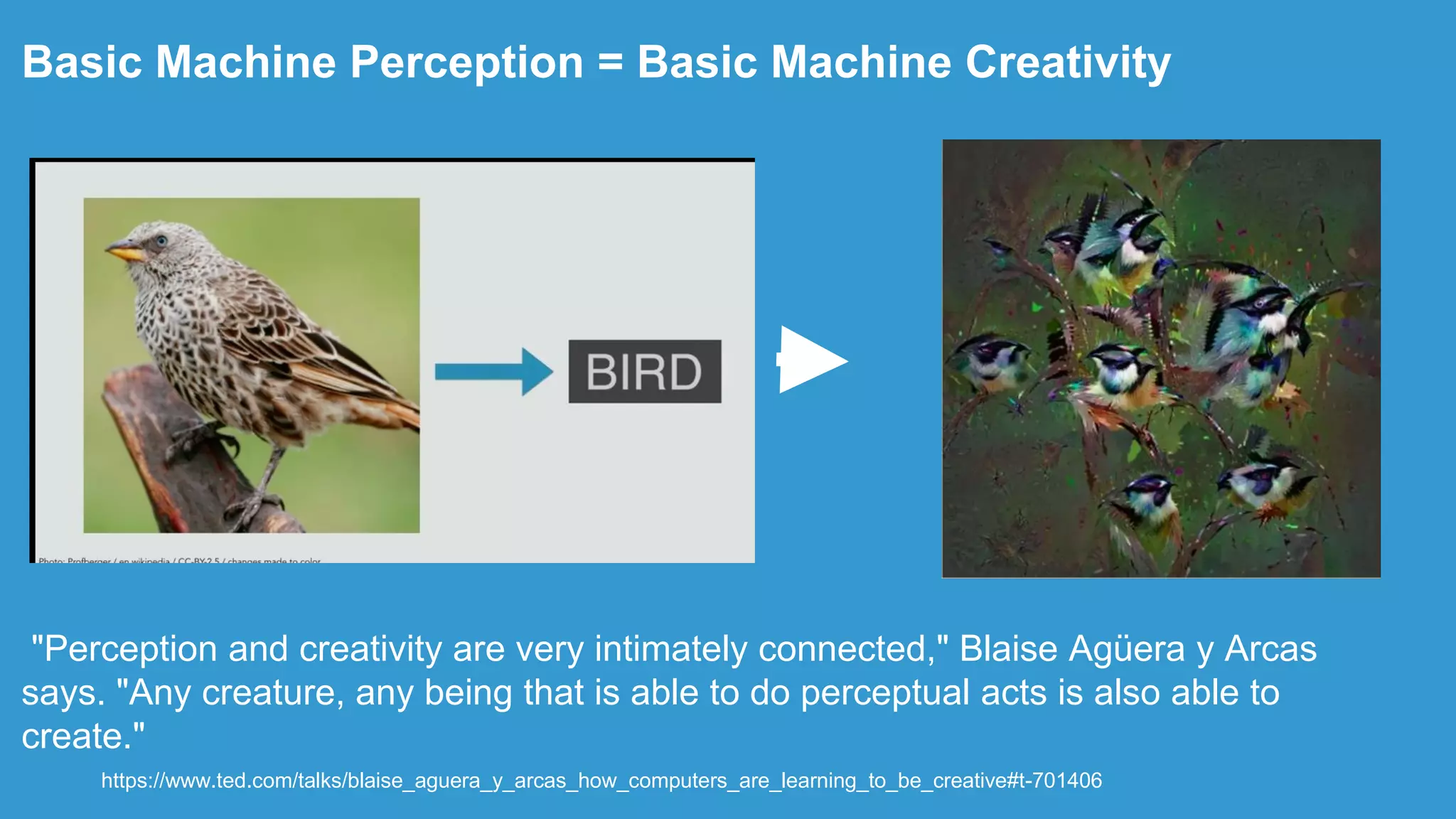 Basic Machine Perception = Basic Machine Creativity
https://www.ted.com/talks/blaise_aguera_y_arcas_how_computers_are_learning_to_be_creative#t-701406
"Perception and creativity are very intimately connected," Blaise Agüera y Arcas
says. "Any creature, any being that is able to do perceptual acts is also able to
create."
 