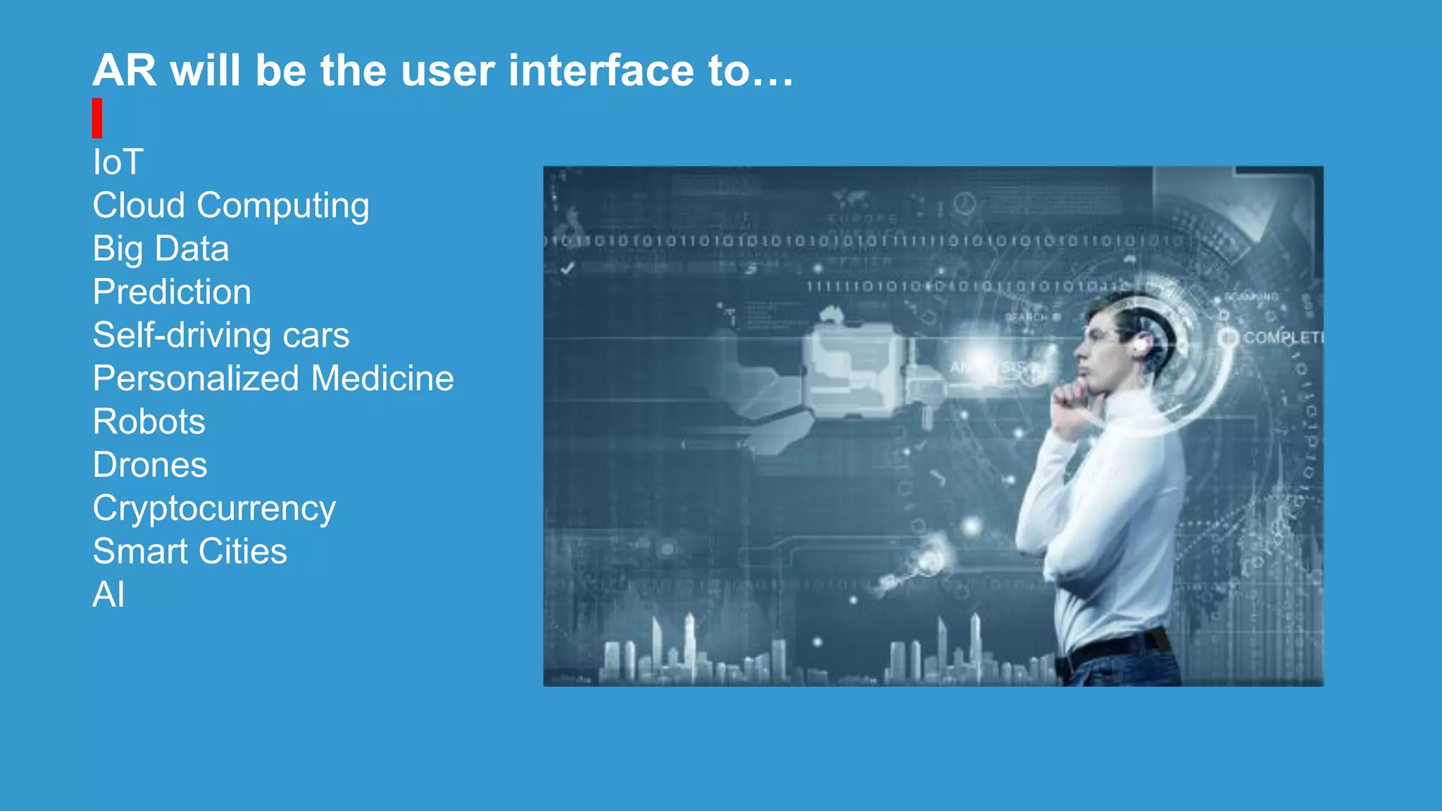 AR will be the user interface to…
IoT
Cloud Computing
Big Data
Prediction
Self-driving cars
Personalized Medicine
Robots
Drones
Cryptocurrency
Smart Cities
AI
 