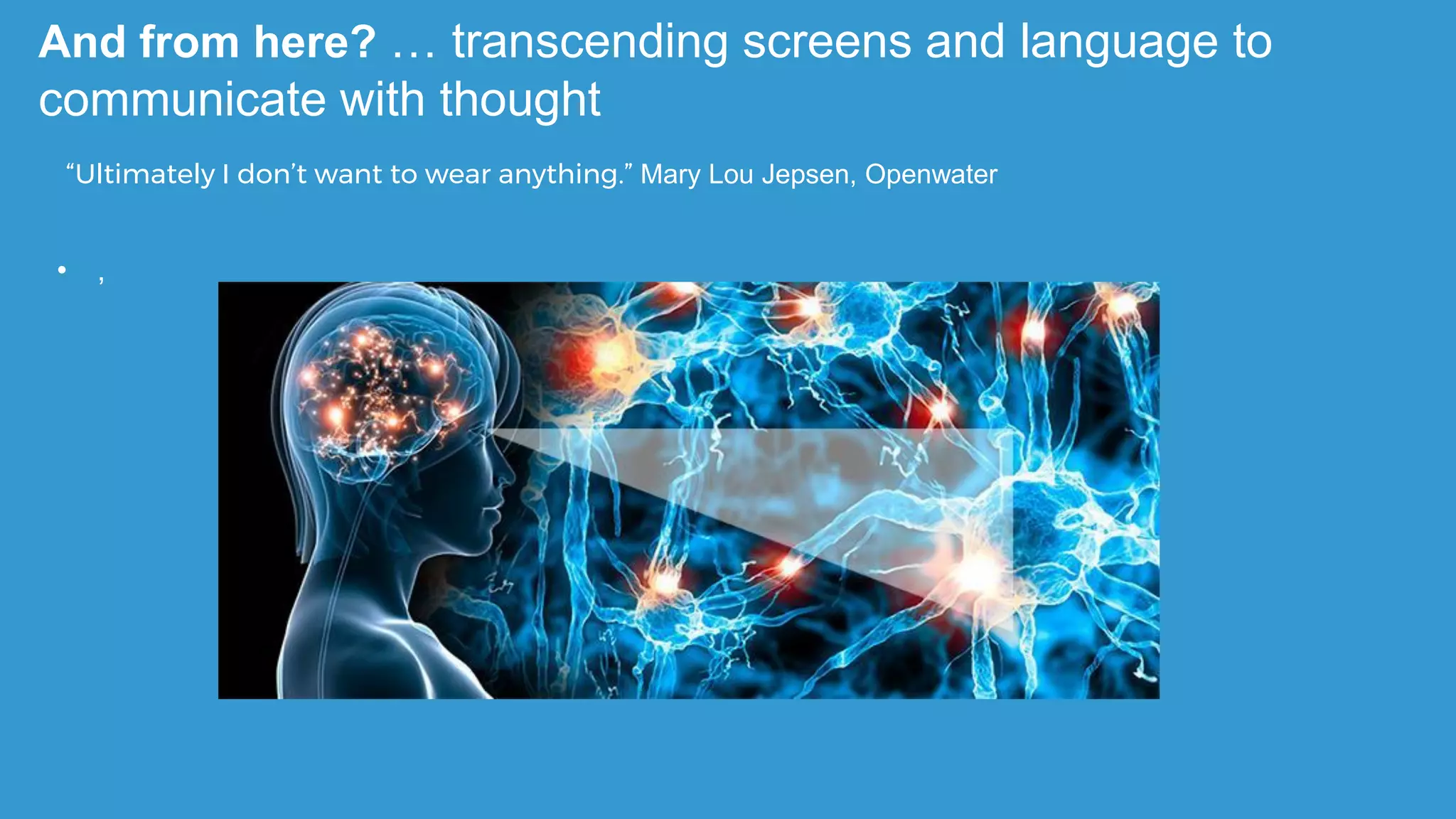 And from here? … transcending screens and language to
communicate with thought
• ,
“Ultimately I don’t want to wear anything.” Mary Lou Jepsen, Openwater
 