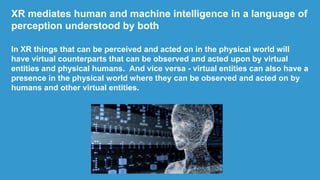 XR mediates human and machine intelligence in a language of
perception understood by both
In XR things that can be perceiv...