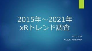 2015年～2021​年
xRトレンド調査
2021/2/25
KAZUKI KURIYAMA
 