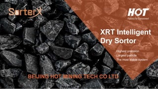 XRT Intelligent
Dry Sortor
BEIJING HOT MINING TECH CO LTD
Highest precision
Largest particle
The most stable system
 