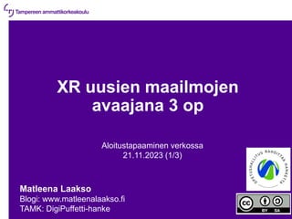 21.11.2023 | 1
XR uusien maailmojen
avaajana 3 op
Aloitustapaaminen verkossa
21.11.2023 (1/3)
Matleena Laakso
Blogi: www.matleenalaakso.fi
TAMK: DigiPuffetti-hanke
 