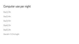 Computer use per night
Day1) 3hr
Day2) 4hr
Day3) 5hr
Day4) 2hr
Day5) 2hr
Overall= 3.2 hr/night
 