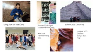 Spring 2014: 6th Grade Camp Summer 2016: Cancun TripSummer 2016: Eighth
Grade Celebration Party
Fall 2016:
Tennis dress up
day
Summer 2017:
Antelope
Canyon Road
Trip
 