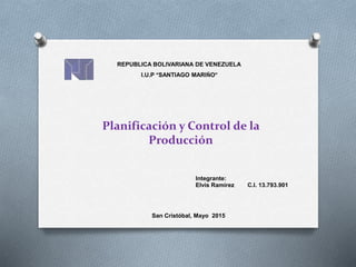 Planificación y Control de la
Producción
REPUBLICA BOLIVARIANA DE VENEZUELA
I.U.P “SANTIAGO MARIÑO”
Integrante:
Elvis Ramírez C.I. 13.793.901
San Cristóbal, Mayo 2015
 