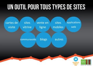 Un outil pour tous types de sites 
cartes de 
visite 
sites 
vitrine 
communautés 
vente en 
ligne 
blogs 
sites 
mobiles 
autres 
applications 
web 
 
