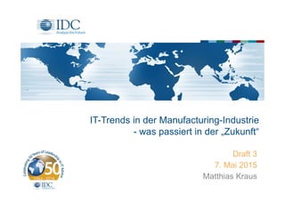 IT-Trends in der Manufacturing-Industrie
- was passiert in der „Zukunft“
Draft 3
7. Mai 2015
Matthias Kraus
 