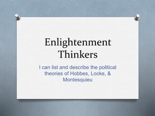 Enlightenment
Thinkers
I can list and describe the political
theories of Hobbes, Locke, &
Montesquieu
 