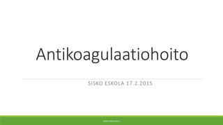 Antikoagulaatiohoito
SISKO ESKOLA 17.2.2015
SISKO ESKOLA 2015
 