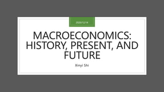 MACROECONOMICS:
HISTORY, PRESENT, AND
FUTURE
Xinyi Shi
2020/12/14
 