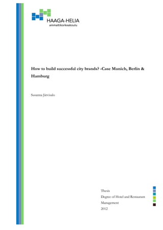 How to build successful city brands? -Case Munich, Berlin & 
Hamburg 
Susanna Järvisalo 
Thesis 
Degree of Hotel and Restaurant 
Management 
2012 
 