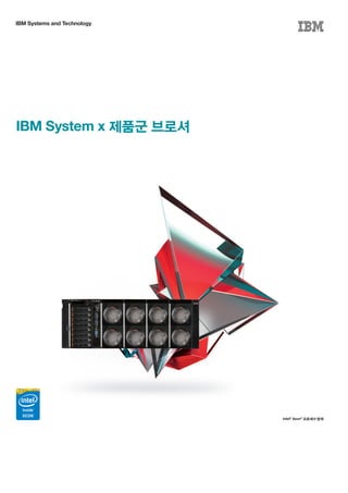 IBM Systems and Technology
IBM System x 제품군 브로셔
Intel®
Xeon®
프로세서 탑재
 