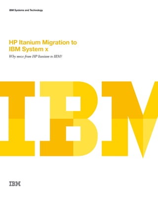 IBM Systems and Technology




HP Itanium Migration to
IBM System x
Why move from HP Itanium to IBM?
 