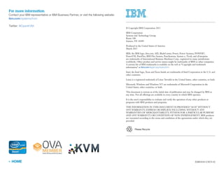 « HOME XSB03030-USEN-02
	 © Copyright IBM Corporation 2013
	 IBM Corporation
Systems and Technology Group
Route 100
Somers, NY 10589
	 Produced in the United States of America
March 2013
	 IBM, the IBM logo, ibm.com, AIX, BladeCenter, Power, Power Systems, POWER7,
PowerVM, PureFlex, IBM Flex System, PureSystems, System x, Tivoli, and zEnterprise
are trademarks of International Business Machines Corp., registered in many jurisdictions
worldwide. Other product and service names might be trademarks of IBM or other companies.
A current list of IBM trademarks is available on the web at “Copyright and trademark
information” at ibm.com/legal/copytrade.shtml
	 Intel, the Intel logo, Xeon and Xeon Inside are trademarks of Intel Corporation in the U.S. and
other countries.
	 Linux is a registered trademark of Linus Torvalds in the United States, other countries, or both.
	 Microsoft, Windows and Windows NT are trademarks of Microsoft Corporation in the
United States, other countries, or both.
	 This document is current as of the initial date of publication and may be changed by IBM at
any time. Not all offerings are available in every country in which IBM operates.
	 It is the user’s responsibility to evaluate and verify the operation of any other products or
programs with IBM products and programs.
	 THE INFORMATION IN THIS DOCUMENT IS PROVIDED “AS IS” WITHOUT
ANY WARRANTY, EXPRESS OR IMPLIED, INCLUDING WITHOUT ANY
WARRANTIES OF MERCHANTABILITY, FITNESS FOR A PARTICULAR PURPOSE
AND ANY WARRANTY OR CONDITION OF NON-INFRINGEMENT. IBM products
are warranted according to the terms and conditions of the agreements under which they are
provided.
Please Recycle
For more information
Contact your IBM representative or IBM Business Partner, or visit the following website:
ibm.com/systems/kvm
Twitter: @OpenKVM
 