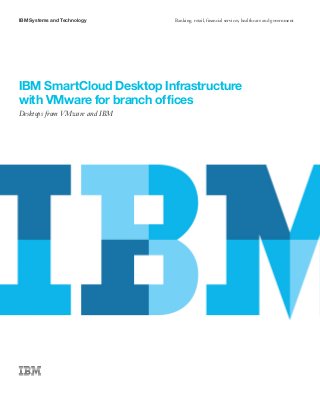 IBM Systems and Technology     Banking, retail, financial services, healthcare and government




IBM SmartCloud Desktop Infrastructure
with VMware for branch offices
Desktops from VMware and IBM
 