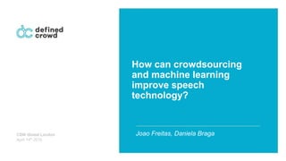 How can crowdsourcing
and machine learning
improve speech
technology?
Joao Freitas, Daniela BragaCSW Global London
April 14th 2016
 