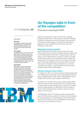 IBM Systems & Technology Group                                                                           Travel and Transportation
Smarter Computing




                                                          Go Voyages sails in front
                                                          of the competition
                                                          With smarter computing from IBM


                                                          Online travel company Go Voyages of Paris, France, originally
             Overview                                     specialized in airline tickets. The company has extended its offerings
                                                          to include accommodation, train travel, insurance, cruises and short-
             The need                                     and long-term vacation packages. Go Voyages has 450 employees
             Go Voyages, an online travel operator,
             needed the ability to manage annual
                                                          supporting web sites in English, French, German, Italian and
             web-based business growth of up to           Portuguese, among others.
             30 percent with intensive behavioral
             analytics.
                                                          Managing business growth
             The solution                                 Against industry growth of around 5 percent a year, Go Voyages
             Go Voyages relies on a set of around 100     achieves growth of up to 30 percent annually, which places huge strains
             IBM® System x® servers to deliver front-
             office and consumer-facing web access
                                                          on its IT infrastructure. Part of the Go Voyages business model is to
             to its holiday packages, linked to IBM       analyze customer behavior based on response to specific travel offers
             Power® servers that deliver high-speed       and discounts, and the volume of data threatened to overwhelm the
             cache services and connections to all four
                                                          existing systems. Go Voyages wanted to create a solution that would
             worldwide travel reservation systems – an
             industry-beating combination.                solve the immediate challenges and scale continuously to deal with
                                                          future growth, and offer the widest possible choice by connecting
             The benefit
                                                          – unusually in the industry – to all four global reservations systems
             Being able to connect its four global
             reservations systems means that Go           (Amadeus, Galileo, Sabre and WorldSpan).
             Voyages is able to offer a far greater
             choice to its consumers, while the IBM
             Power servers provide super-quick cache
                                                          Giving customers more choice
             services to more than 2 million daily        Go Voyages now offers its customers an improved search interface with
             unique web searches on the System x          over 700 parameters, connecting to all four major Global Distribution
             servers. Even with 700 query parameters,     Systems (GDS) (Amadeus, Galileo, Sabre and WorldSpan) for travel
             the new IBM solution is able to process
             customer requests twice as quickly.          booking, which provides a great competitive differentiator.
             Behavioral analytics enable marketing
             teams to create campaigns that increase      As enquiries arrive from the web sites, the company replicates flight
             successfully completed sales.
                                                          data and requests real-time from the GDS services, including hotels,
                                                          car agents, holiday providers and many more, to help create complete
                                                          customer holiday packages. The IBM solution makes it possible to
                                                          interact with these huge databases and deliver super-fast customer
                                                          response at the same time.

                                                          The IBM solution allows Go Voyages to compare prices internally
                                                          from the GDS providers to propose the best price to online customers.
                                                          For example, during the air travel disruptions caused by the Iceland
                                                          volcanic ash, Go Voyages was able to find flights for stranded clients
                                                          when many other travel agencies could not.
 