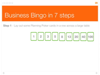 Business Bingo in 7 steps
28
Step 1 - Lay out some Planning Poker cards in a row across a large table
1 2 3 5 8 13 20 40 100
 