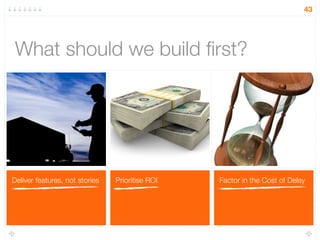 Factor in the Cost of DelayPrioritise ROIDeliver features, not stories
What should we build ﬁrst?
43
 