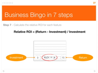 Business Bingo in 7 steps
37
Step 7 - Calculate the relative ROI for each feature
3 13Investment Return
Relative ROI = (Re...