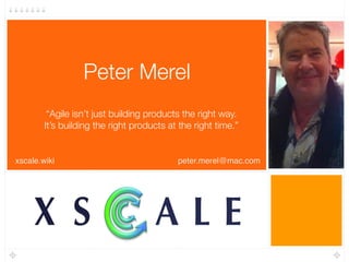 Peter Merel
“Agile isn’t just building products the right way.  
It’s building the right products at the right time.”
xsca...