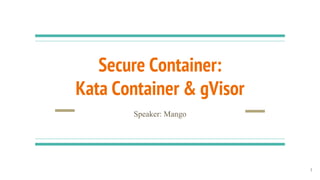 Secure Container:
Kata Container & gVisor
Speaker: Mango
1
 