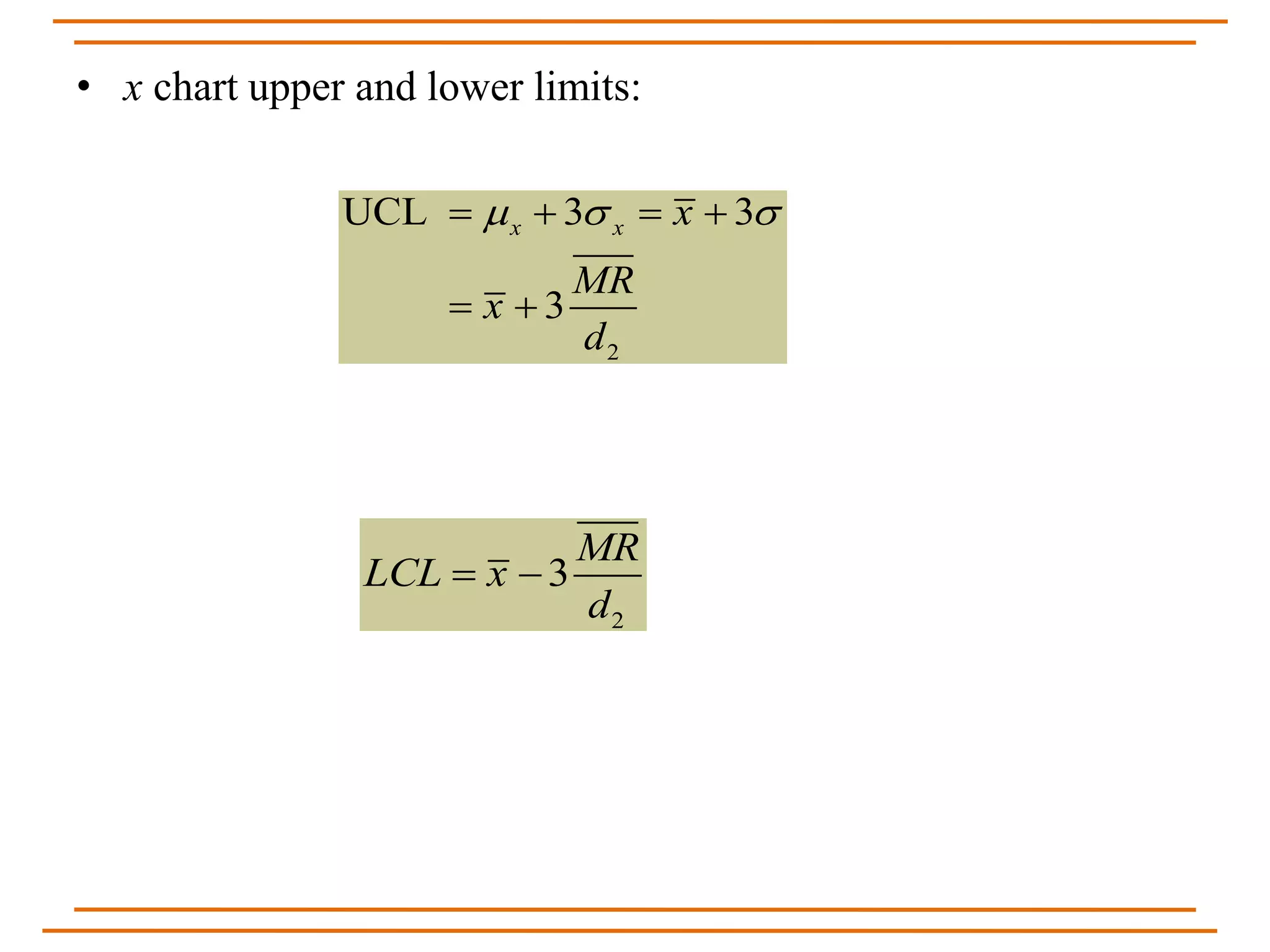 • x chart upper and lower limits:
2
UCL 3 3
3
x x x
MR
x
d
     
 
2
3
MR
LCL x
d
 
 