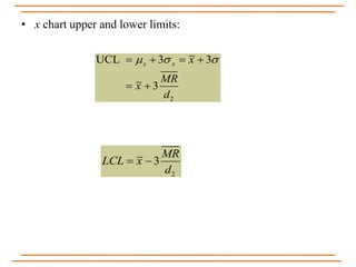 • x chart upper and lower limits:
2
UCL 3 3
3
x x x
MR
x
d
     
 
2
3
MR
LCL x
d
 
 