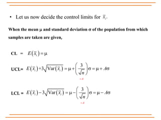 • Let us now decide the control limits for .ix
When the mean  and standard deviation  of the population from which
samples are taken are given,
 iE x  
   
3
+3 Vari i
A
E x x A
n

 
        
 
   
3
3 Var
A
i iE x x A
n

 
         
 
CL =
UCL=
LCL =
 
