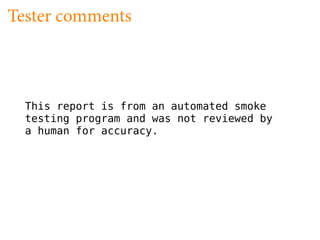 Tester comments



  This report is from an automated smoke
  testing program and was not reviewed by
  a human for accuracy.
 