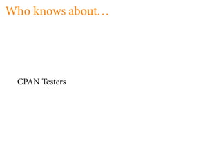 Who knows about. . .




  CPAN Testers
 
