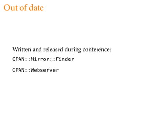 Out of date



  Written and released during conference:
  CPAN::Mirror::Finder

  CPAN::Webserver
 
