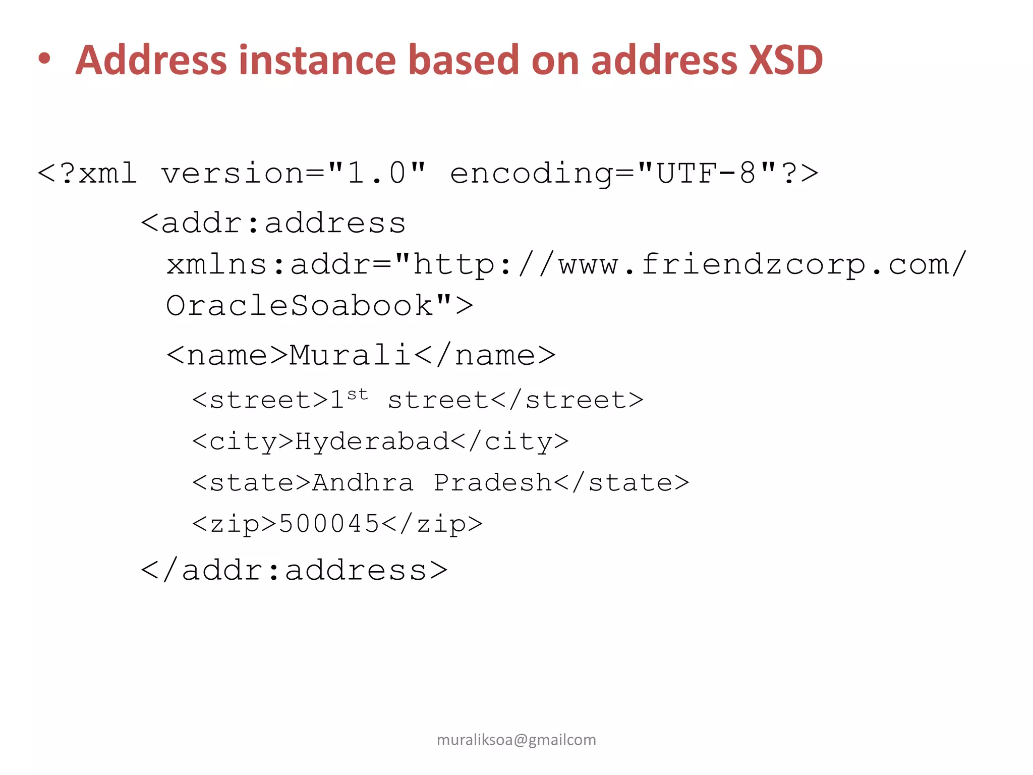 • Address instance based on address XSD
<?xml version="1.0" encoding="UTF-8"?>
<addr:address
xmlns:addr="http://www.friendzcorp.com/
OracleSoabook">
<name>Murali</name>
<street>1st street</street>
<city>Hyderabad</city>
<state>Andhra Pradesh</state>
<zip>500045</zip>
</addr:address>
muraliksoa@gmailcom
 