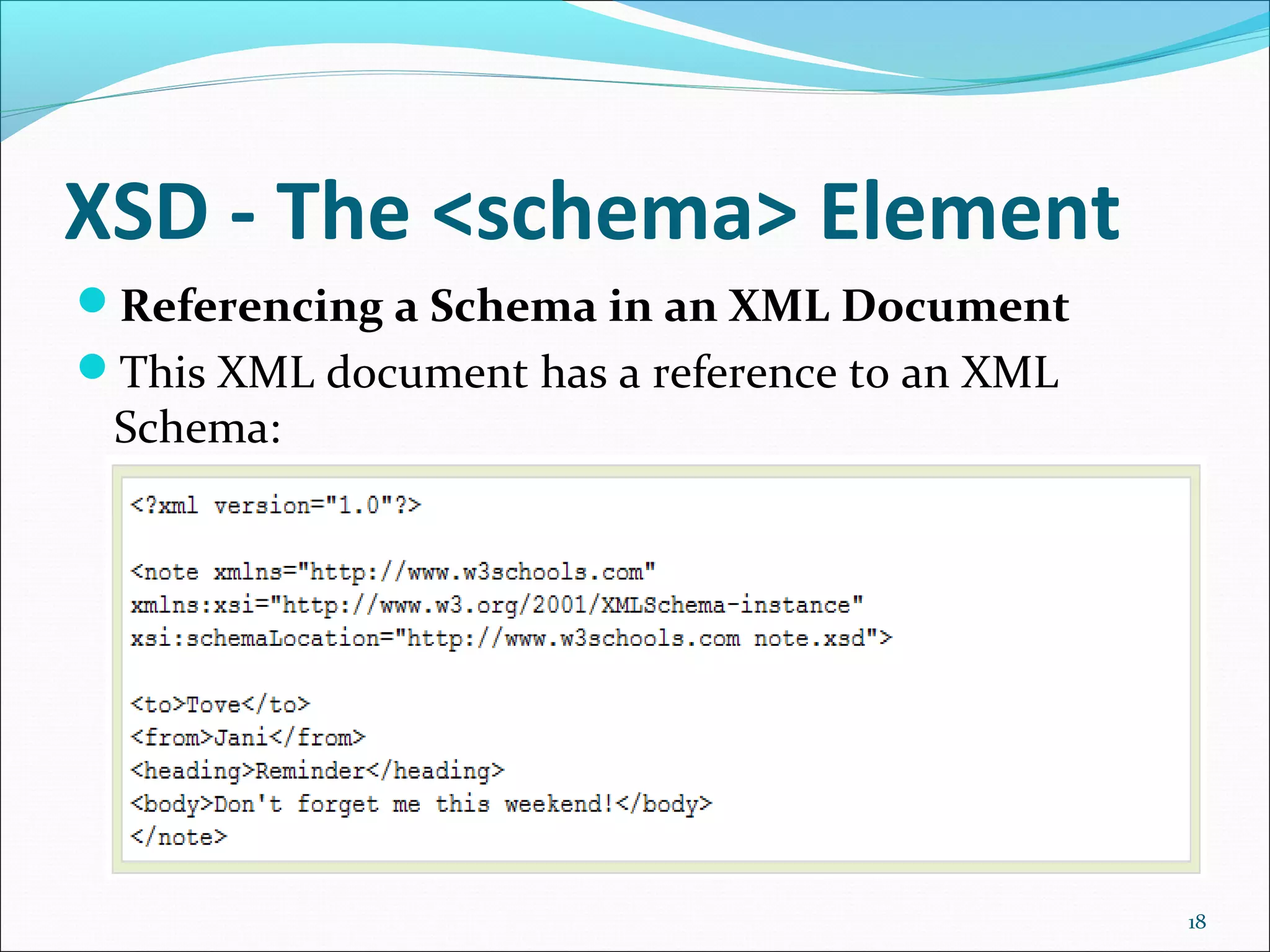 XSD - The <schema> Element
18
Referencing a Schema in an XML Document
This XML document has a reference to an XML
Schema:
 