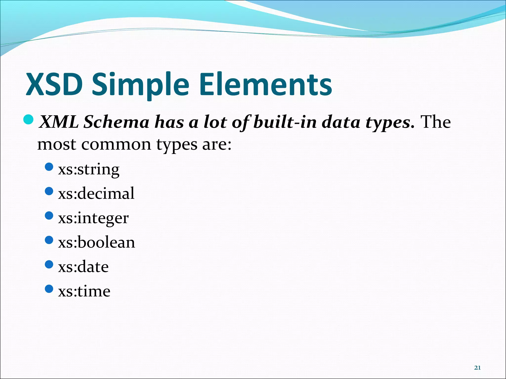 XSD Simple Elements
21
XML Schema has a lot of built-in data types. The
most common types are:
xs:string
xs:decimal
xs:integer
xs:boolean
xs:date
xs:time
 