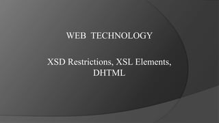 WEB TECHNOLOGY
XSD Restrictions, XSL Elements,
DHTML
 