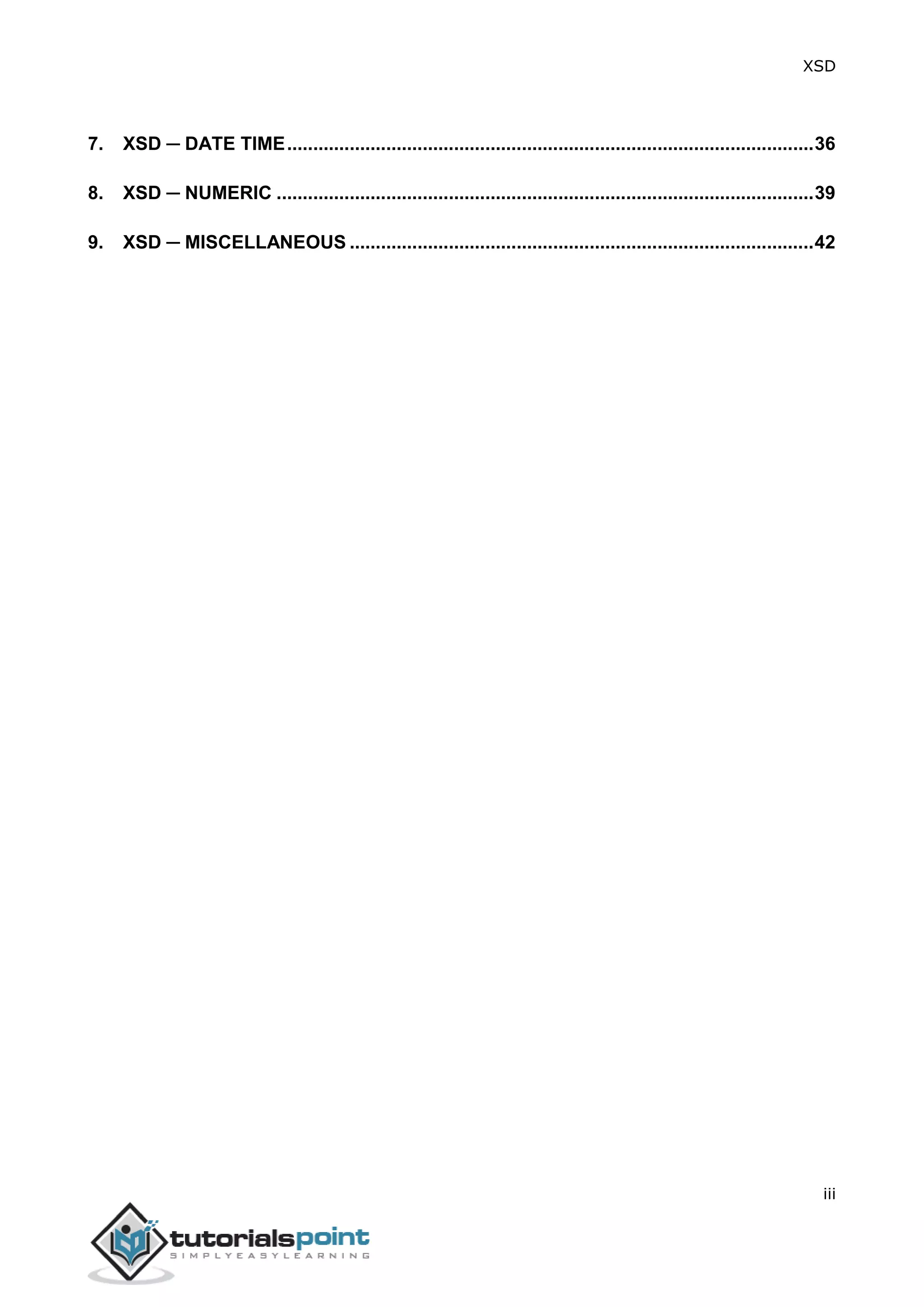 XSD
iii
7. XSD ─ DATE TIME.....................................................................................................36
8. XSD ─ NUMERIC .......................................................................................................39
9. XSD ─ MISCELLANEOUS .........................................................................................42
 
