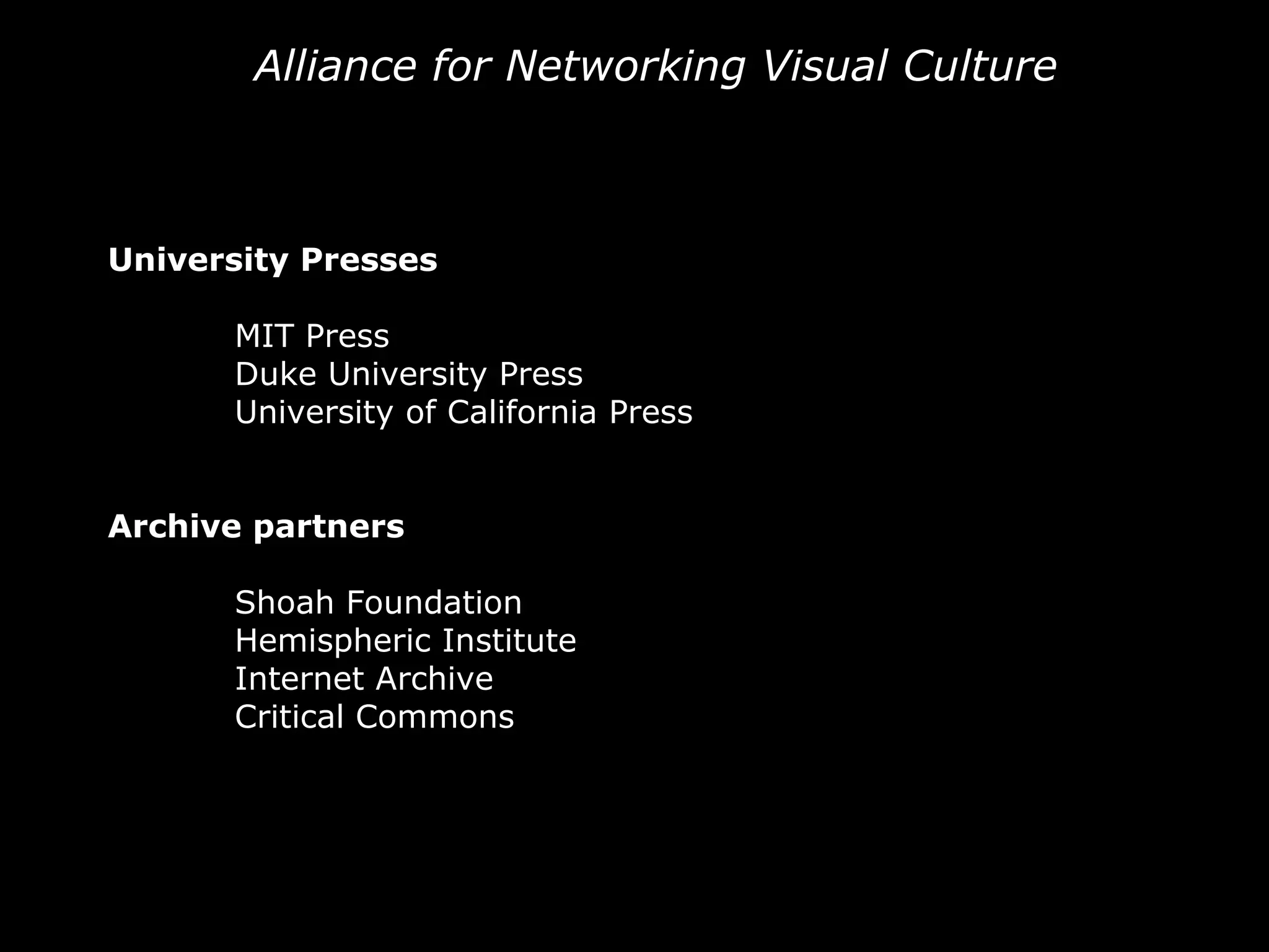 Alliance for Networking Visual Culture University Presses MIT Press Duke University Press University of California Press Archive partners Shoah Foundation Hemispheric Institute Internet Archive Critical Commons 
