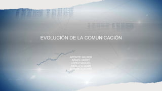 EVOLUCIÓN DE LA COMUNICACIÓN
APONTE WILBER
ARIAS HARRY
LÓPEZ MIGUEL
RENGIFO JUAN
DURAN ALBEIRO
 