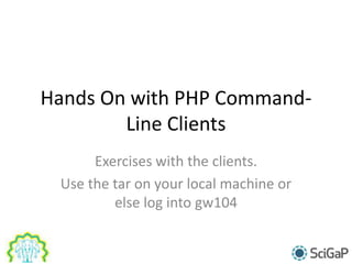 Hands On with PHP Command-
Line Clients
Exercises with the clients.
Use the tar on your local machine or
else log into gw104
 