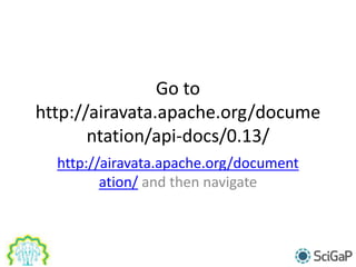 Go to
http://airavata.apache.org/docume
ntation/api-docs/0.13/
http://airavata.apache.org/document
ation/ and then navigate
 
