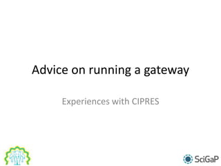 Advice on running a gateway
Experiences with CIPRES
 
